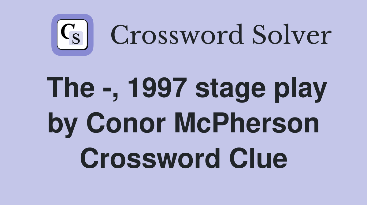 The -, 1997 stage play by Conor McPherson Crossword Clue