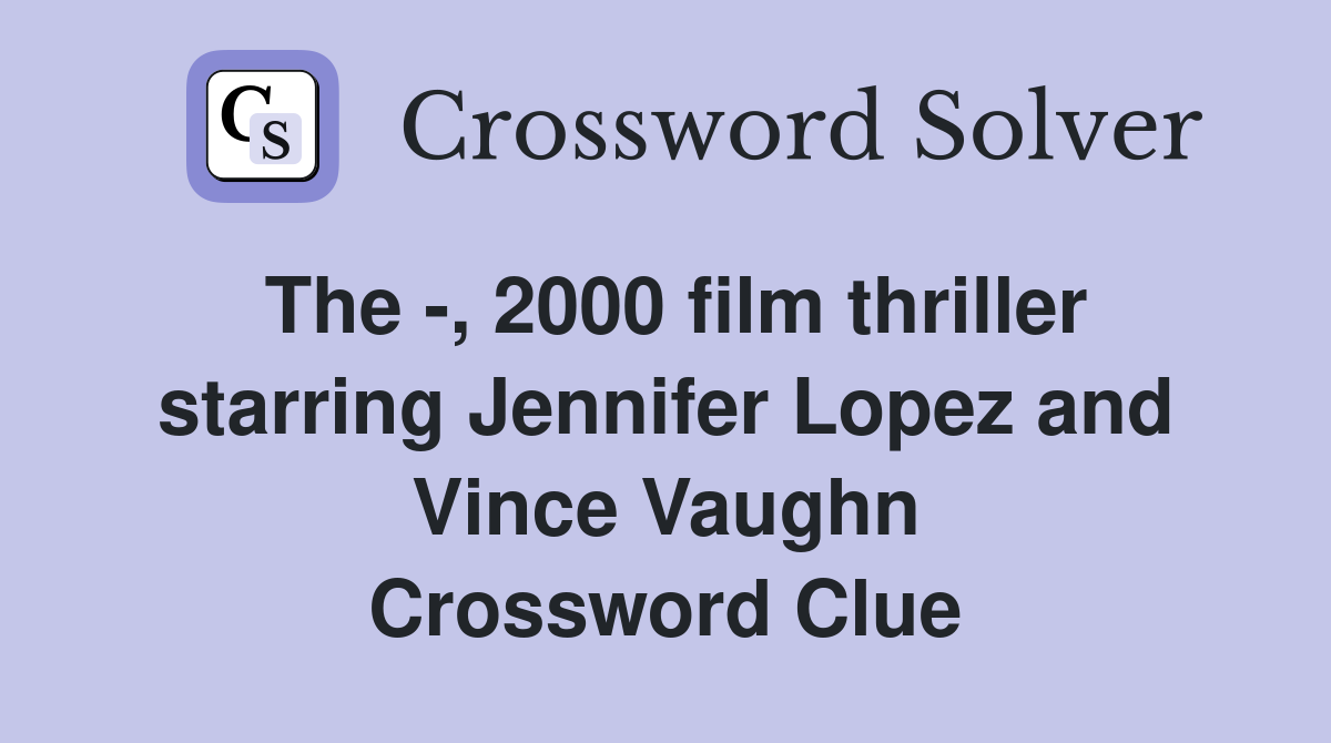 The -, 2000 film thriller starring Jennifer Lopez and Vince Vaughn Crossword Clue