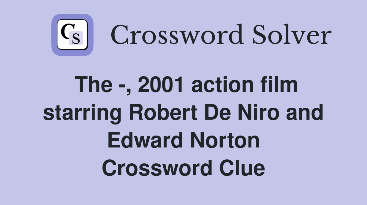 The -, 2001 action film starring Robert De Niro and Edward Norton Crossword Clue
