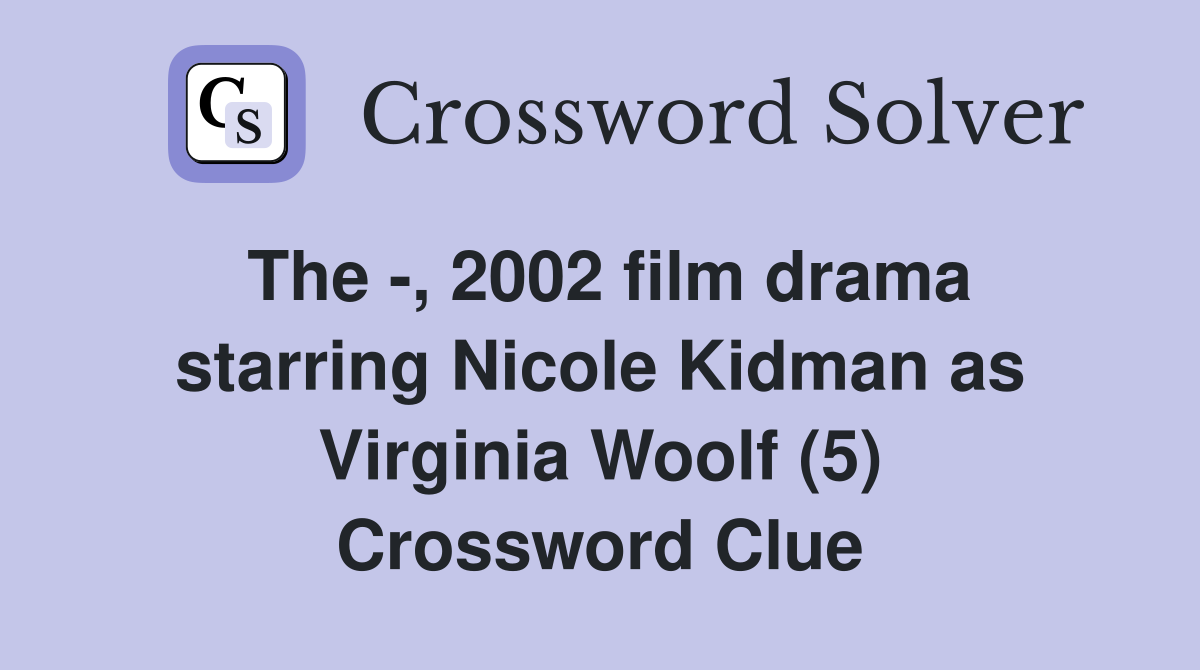The -, 2002 film drama starring Nicole Kidman as Virginia Woolf (5) Crossword Clue