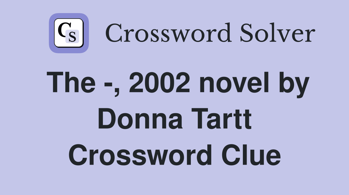 The -, 2002 novel by Donna Tartt Crossword Clue