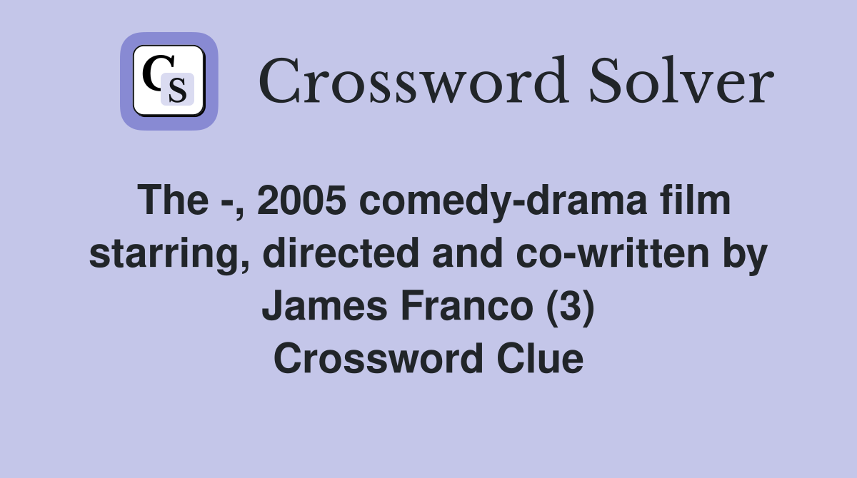 The -, 2005 comedy-drama film starring, directed and co-written by James Franco (3) Crossword Clue
