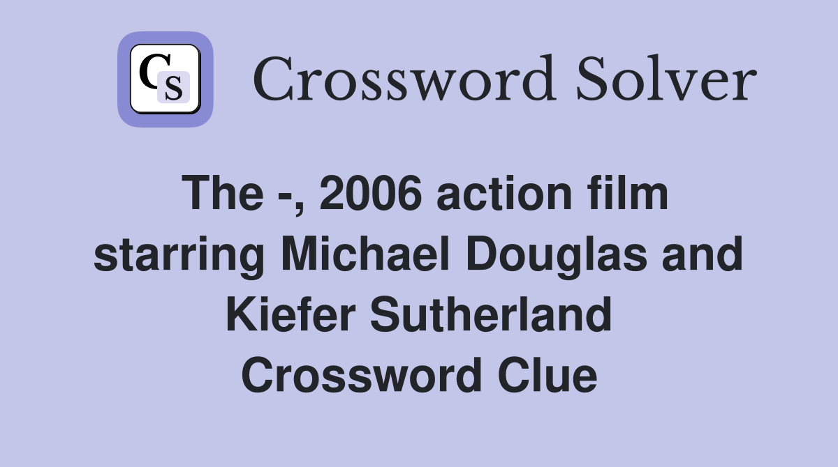 The -, 2006 action film starring Michael Douglas and Kiefer Sutherland Crossword Clue