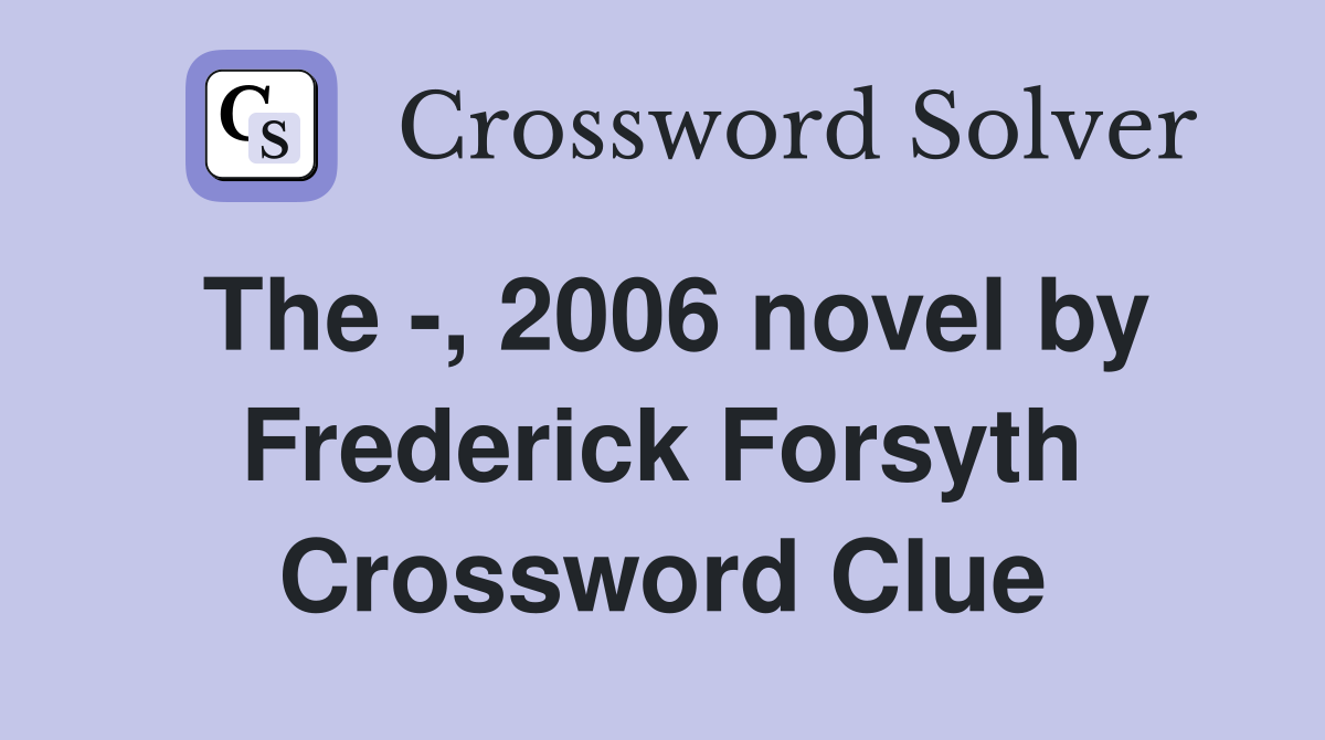 The -, 2006 novel by Frederick Forsyth Crossword Clue