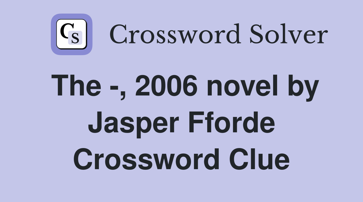 The -, 2006 novel by Jasper Fforde Crossword Clue