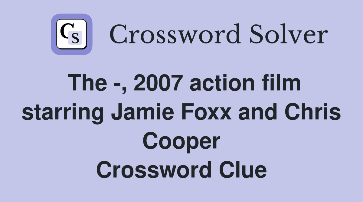 The -, 2007 action film starring Jamie Foxx and Chris Cooper Crossword Clue