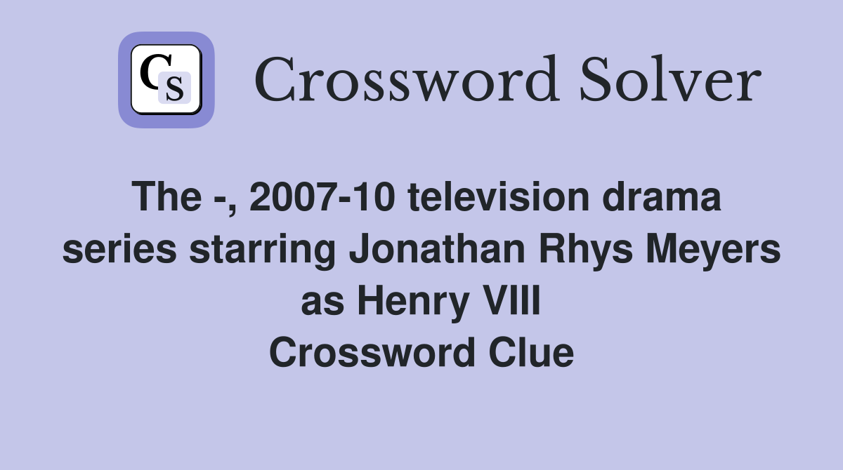 The -, 2007-10 television drama series starring Jonathan Rhys Meyers as Henry VIII Crossword Clue