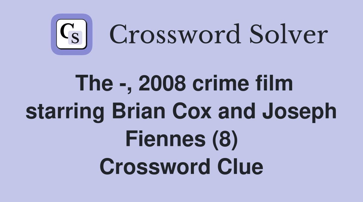 The -, 2008 crime film starring Brian Cox and Joseph Fiennes (8) Crossword Clue