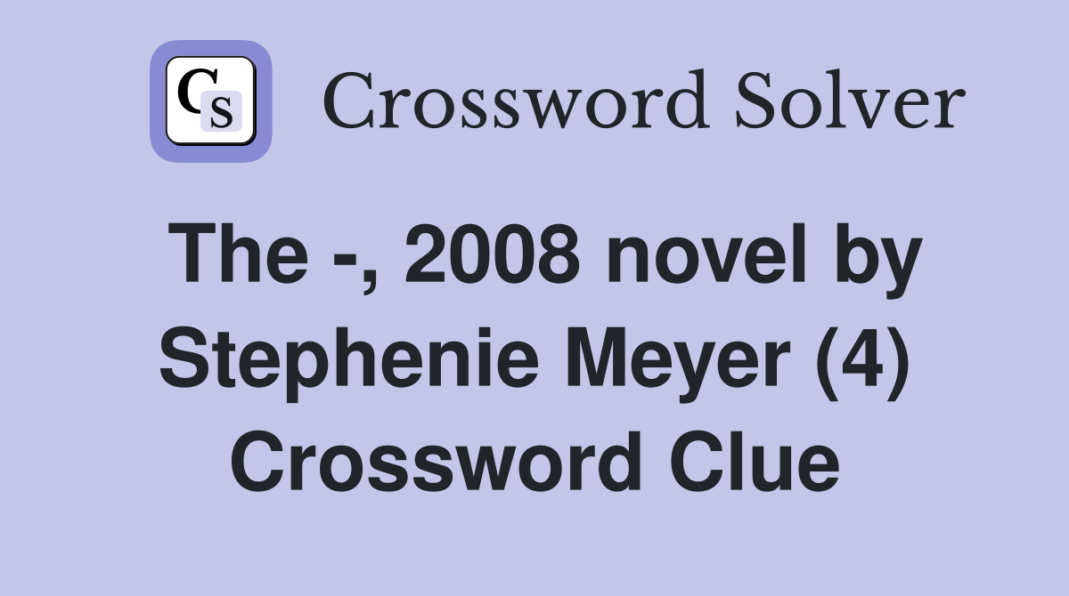 The -, 2008 novel by Stephenie Meyer (4) Crossword Clue