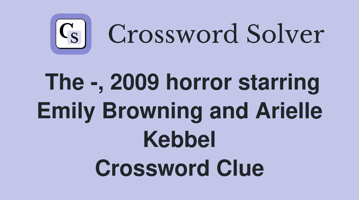 The -, 2009 horror starring Emily Browning and Arielle Kebbel Crossword Clue