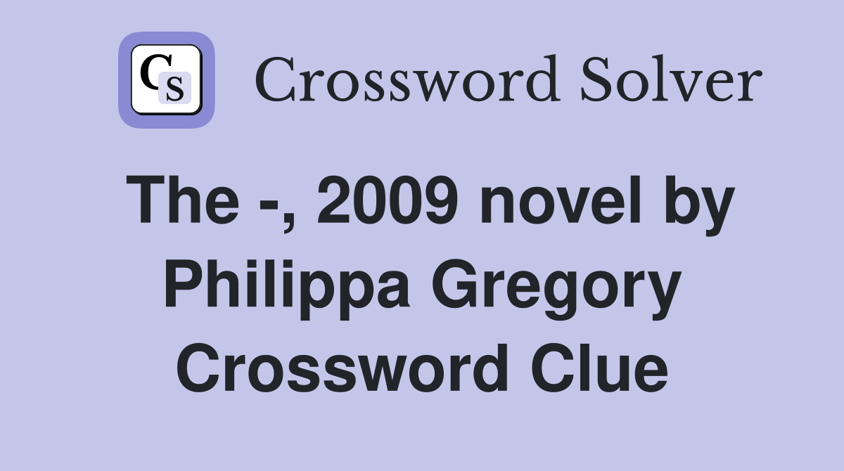 The -, 2009 novel by Philippa Gregory Crossword Clue