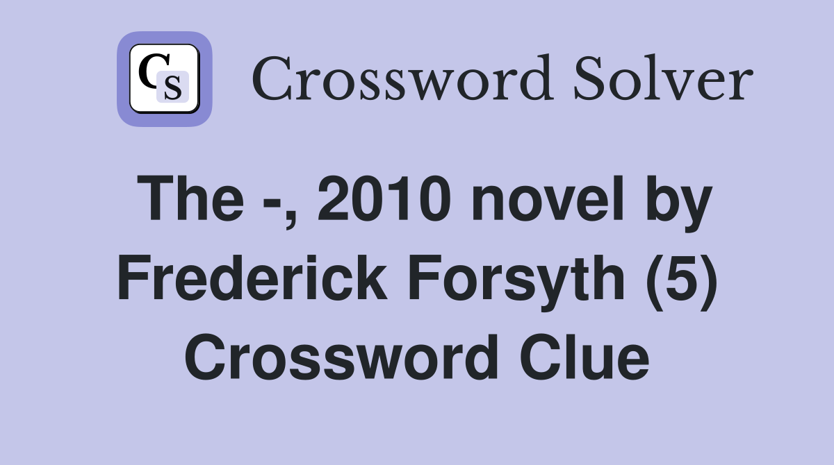 The -, 2010 novel by Frederick Forsyth (5) Crossword Clue