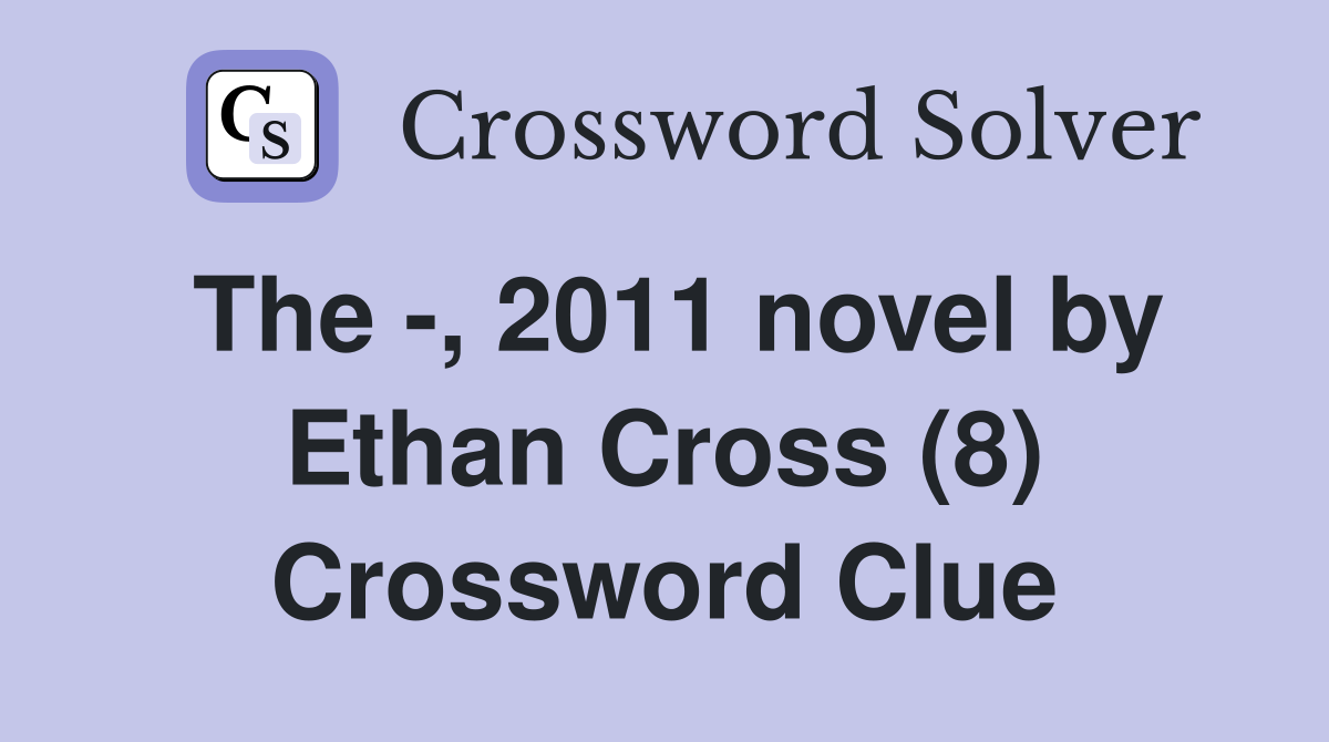 The -, 2011 novel by Ethan Cross (8) Crossword Clue
