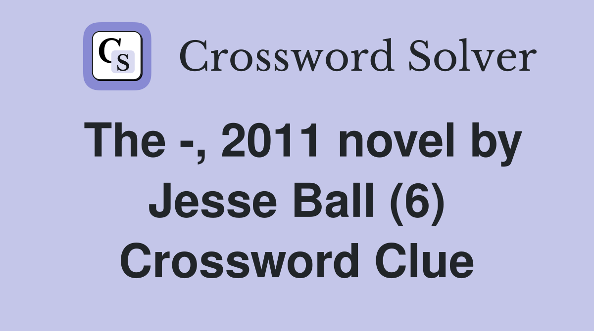 The -, 2011 novel by Jesse Ball (6) Crossword Clue