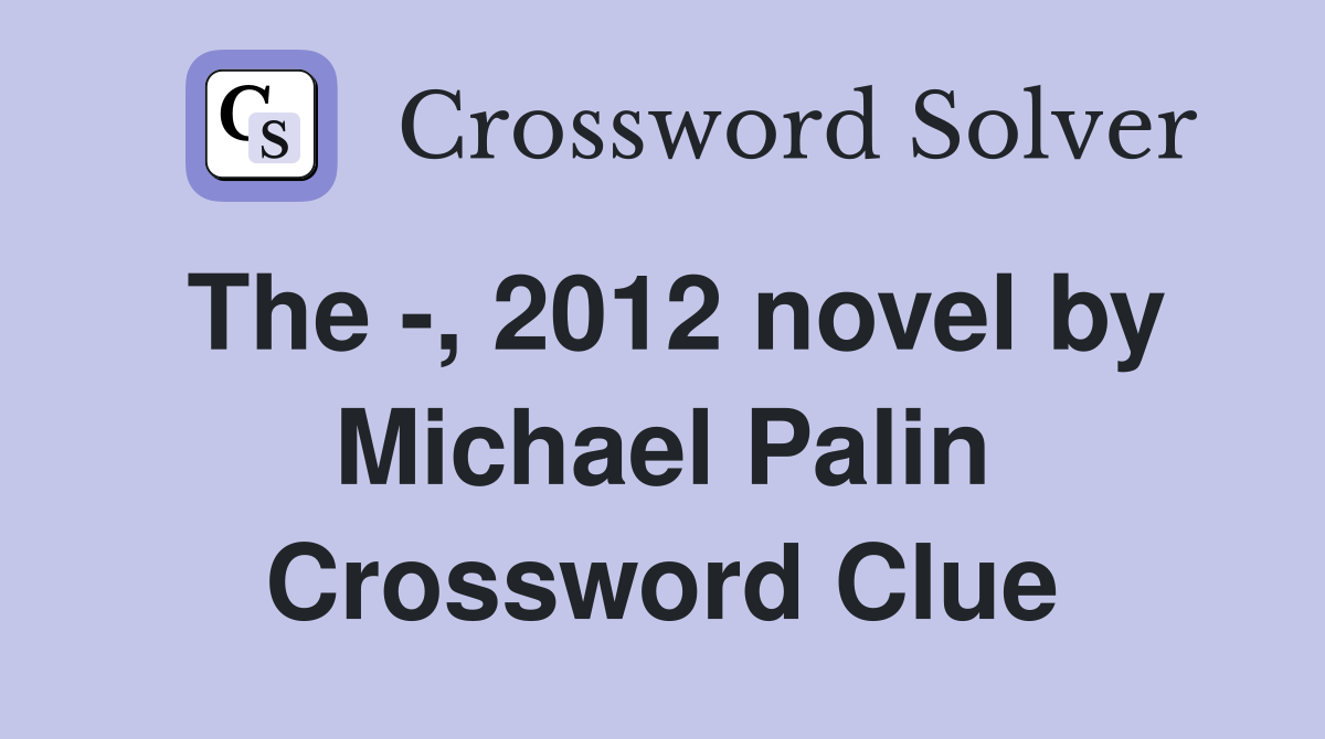 The -, 2012 novel by Michael Palin Crossword Clue