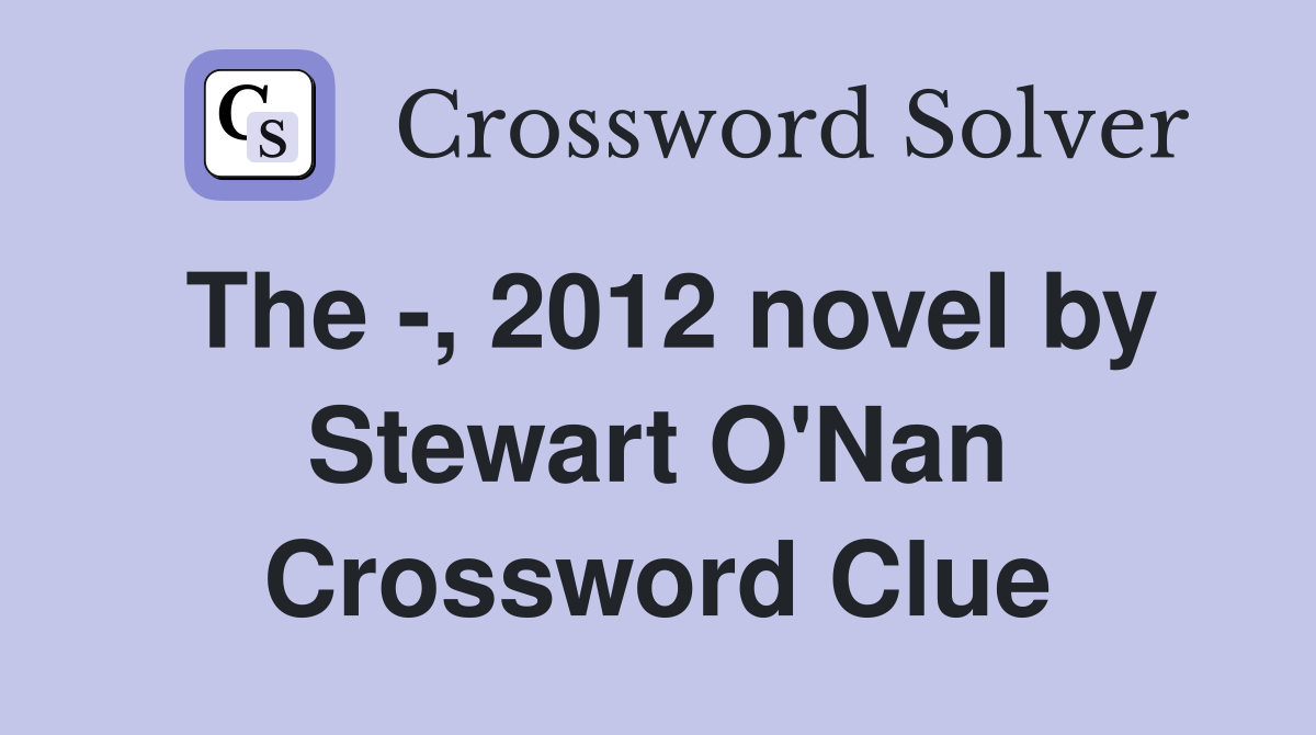 The -, 2012 novel by Stewart O'Nan Crossword Clue
