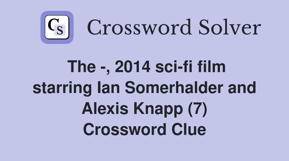 The -, 2014 sci-fi film starring Ian Somerhalder and Alexis Knapp (7) Crossword Clue