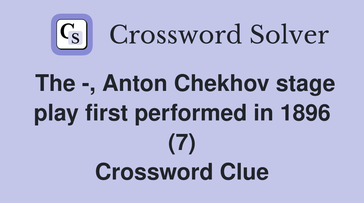 The -, Anton Chekhov stage play first performed in 1896 (7) Crossword Clue