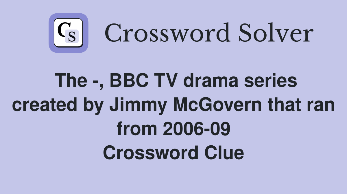 The -, BBC TV drama series created by Jimmy McGovern that ran from 2006-09 Crossword Clue