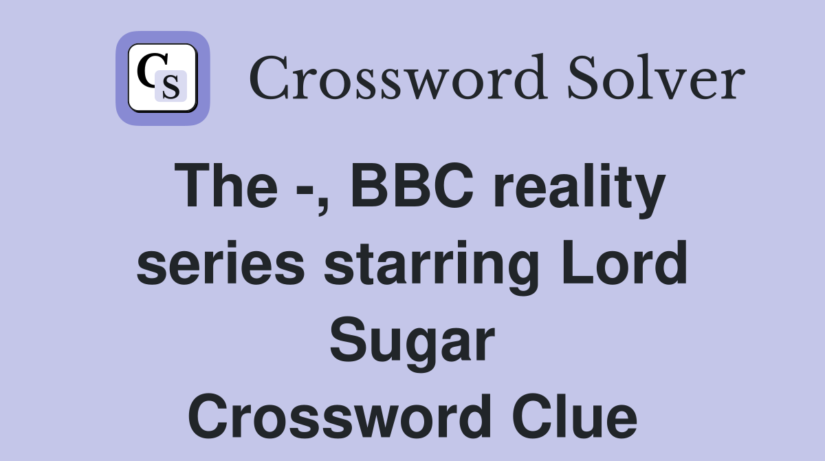 The -, BBC reality series starring Lord Sugar Crossword Clue