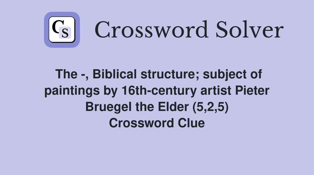The -, Biblical structure; subject of paintings by 16th-century artist Pieter Bruegel the Elder (5,2,5) Crossword Clue