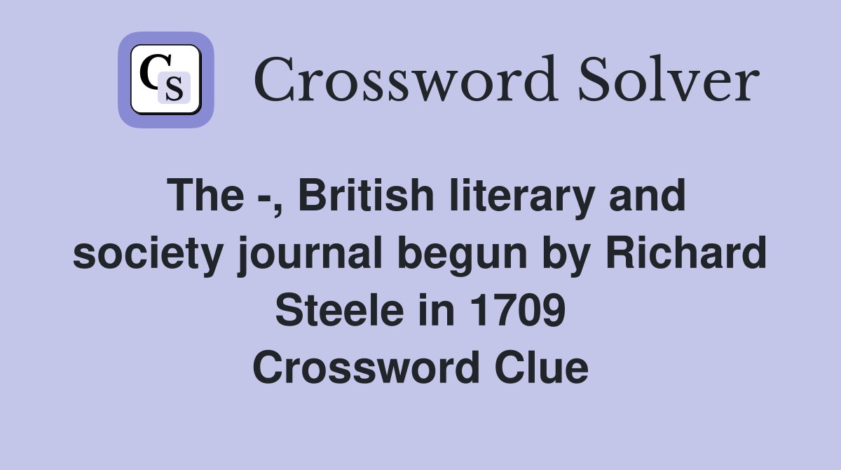 The -, British literary and society journal begun by Richard Steele in 1709 Crossword Clue