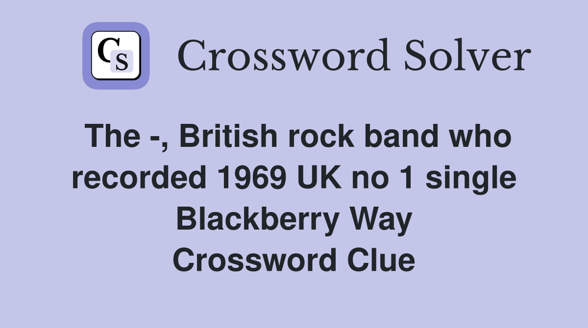 The -, British rock band who recorded 1969 UK no 1 single Blackberry Way Crossword Clue