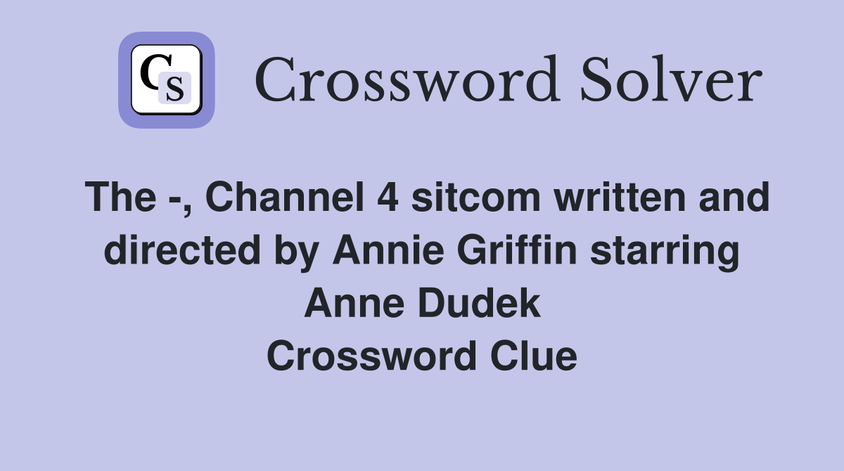 The -, Channel 4 sitcom written and directed by Annie Griffin starring Anne Dudek Crossword Clue