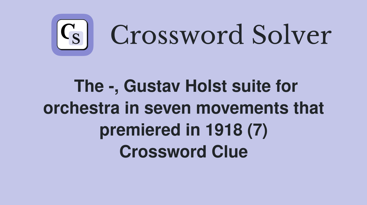 The -, Gustav Holst suite for orchestra in seven movements that premiered in 1918 (7) Crossword Clue
