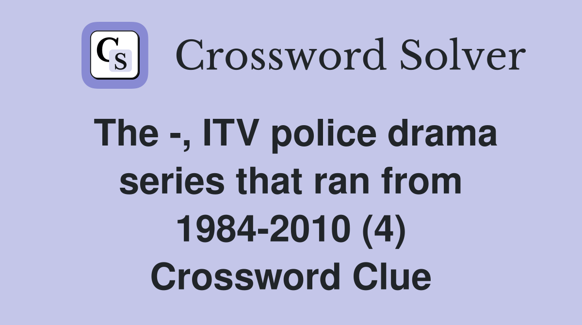 The -, ITV police drama series that ran from 1984-2010 (4) Crossword Clue