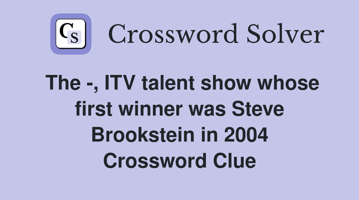 The -, ITV talent show whose first winner was Steve Brookstein in 2004 Crossword Clue