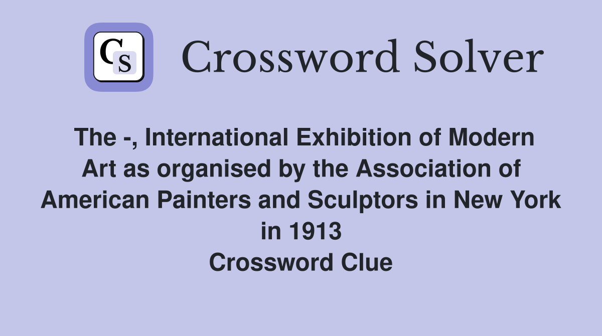 The -, International Exhibition of Modern Art as organised by the Association of American Painters and Sculptors in New York in 1913 Crossword Clue