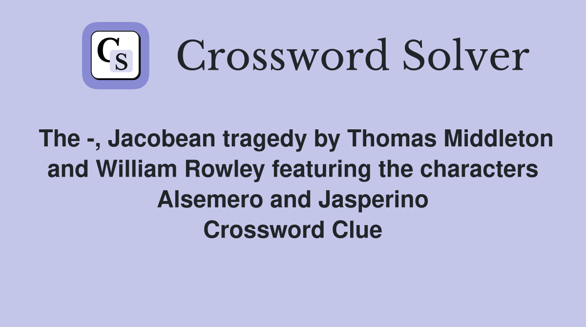 The -, Jacobean tragedy by Thomas Middleton and William Rowley featuring the characters Alsemero and Jasperino Crossword Clue