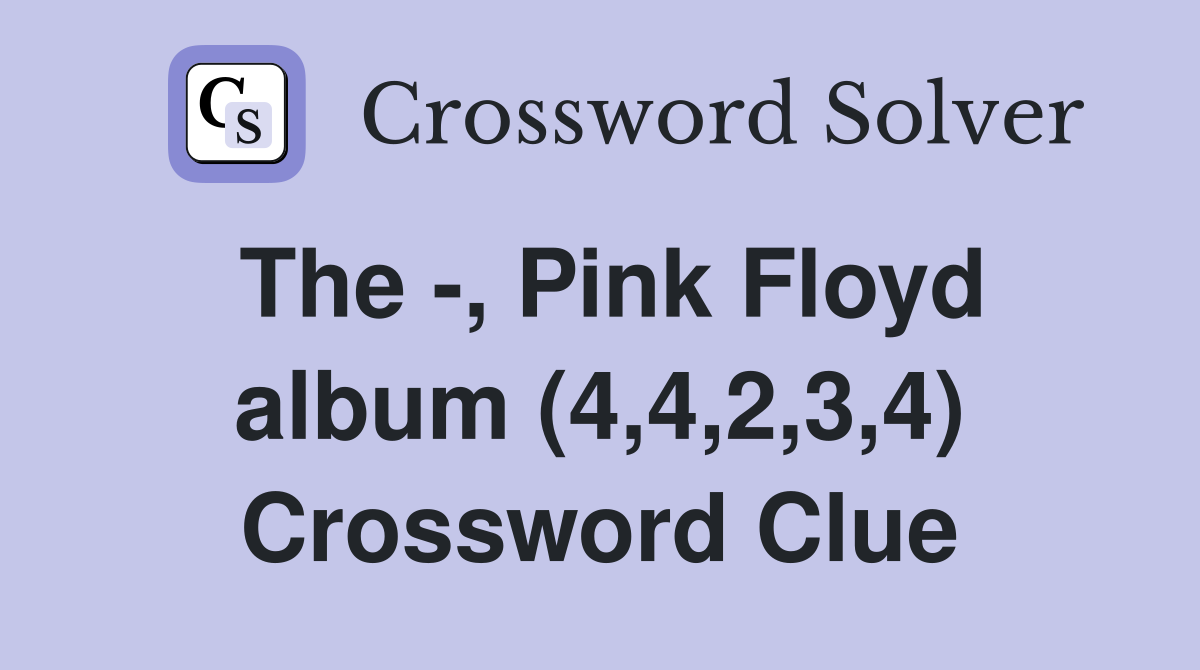 The -, Pink Floyd album (4,4,2,3,4) Crossword Clue