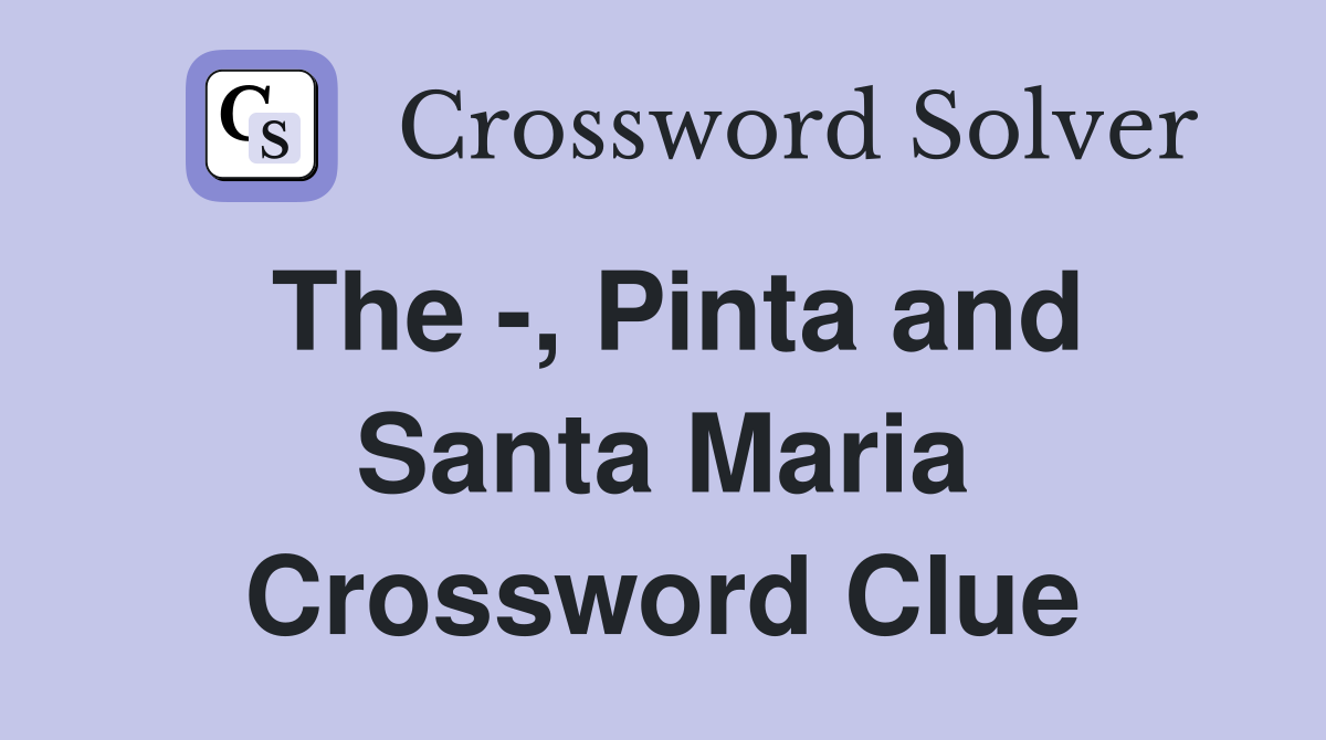 The -, Pinta and Santa Maria Crossword Clue