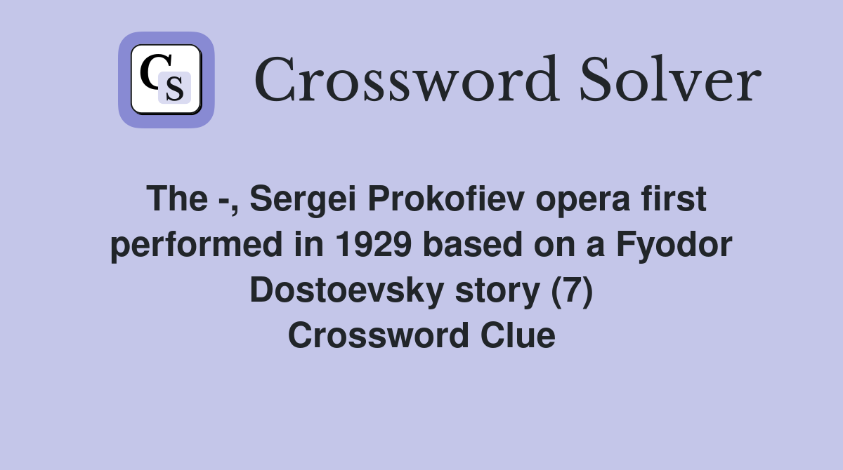 The -, Sergei Prokofiev opera first performed in 1929 based on a Fyodor Dostoevsky story (7) Crossword Clue