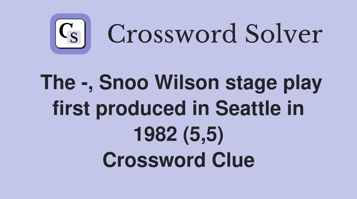 The -, Snoo Wilson stage play first produced in Seattle in 1982 (5,5) Crossword Clue