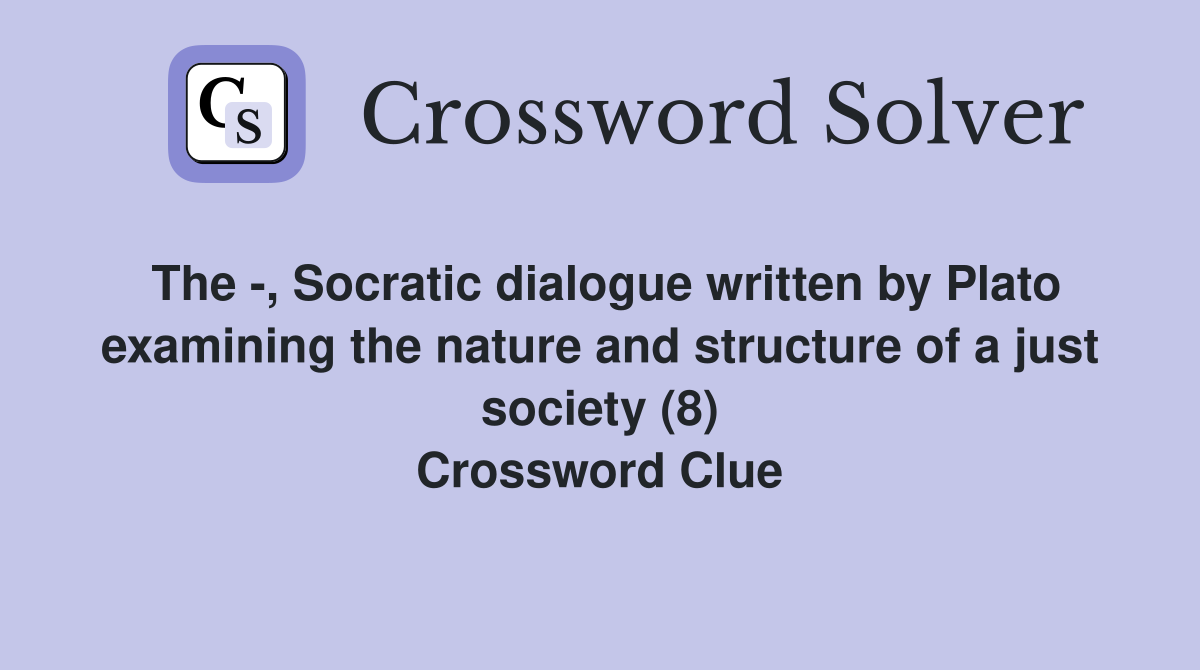 The -, Socratic dialogue written by Plato examining the nature and structure of a just society (8) Crossword Clue