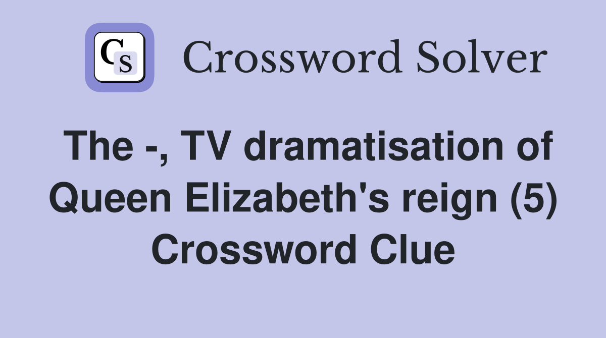 The -, TV dramatisation of Queen Elizabeth's reign (5) Crossword Clue