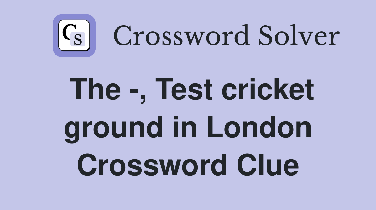 The -, Test cricket ground in London Crossword Clue