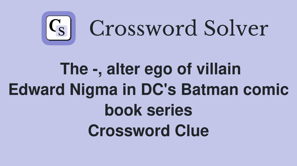 The -, alter ego of villain Edward Nigma in DC's Batman comic book series Crossword Clue