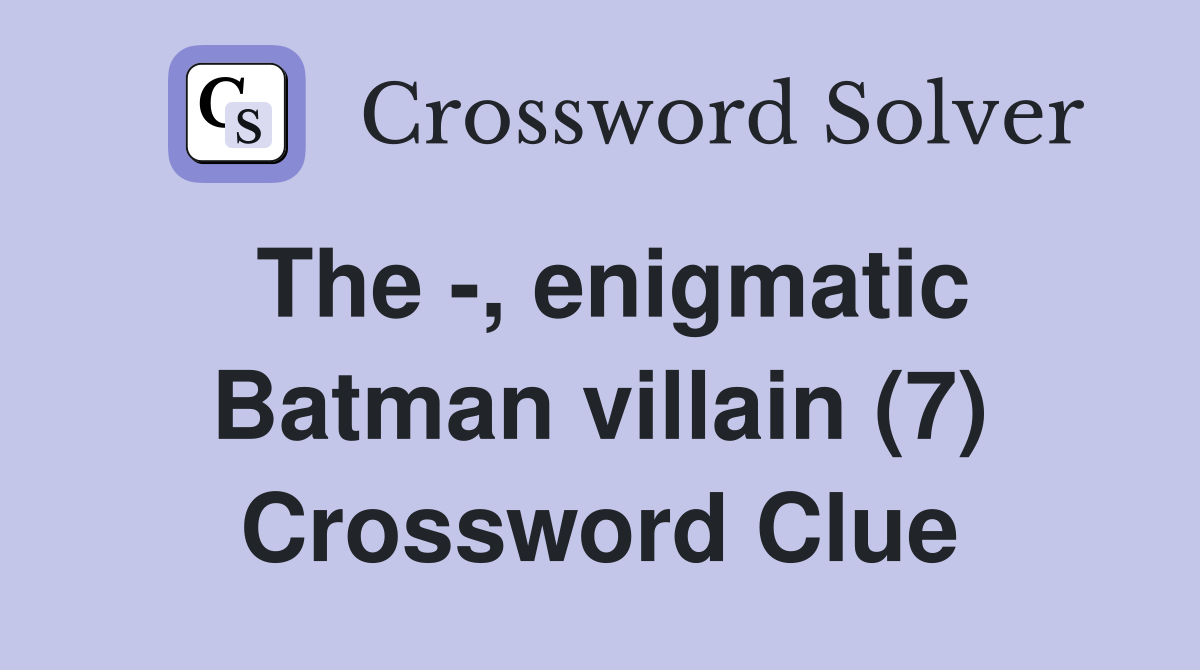 The -, enigmatic Batman villain (7) Crossword Clue