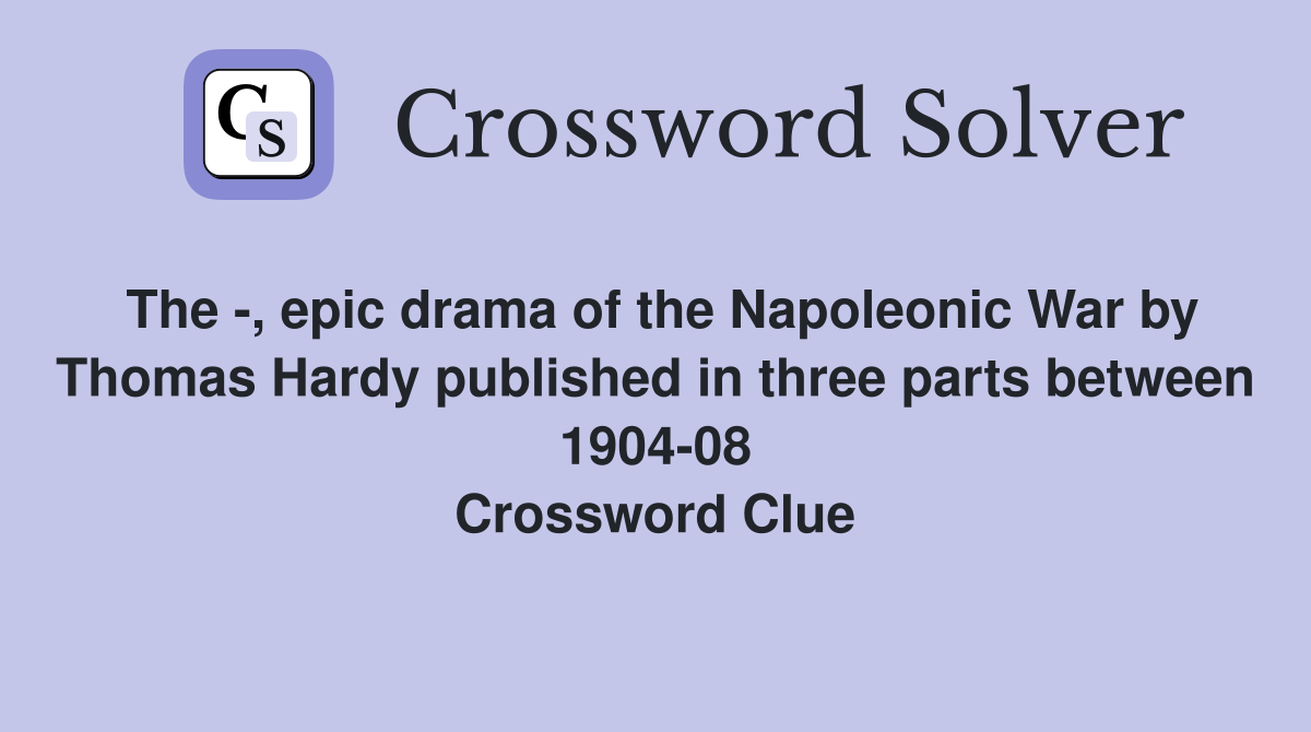The -, epic drama of the Napoleonic War by Thomas Hardy published in three parts between 1904-08 Crossword Clue