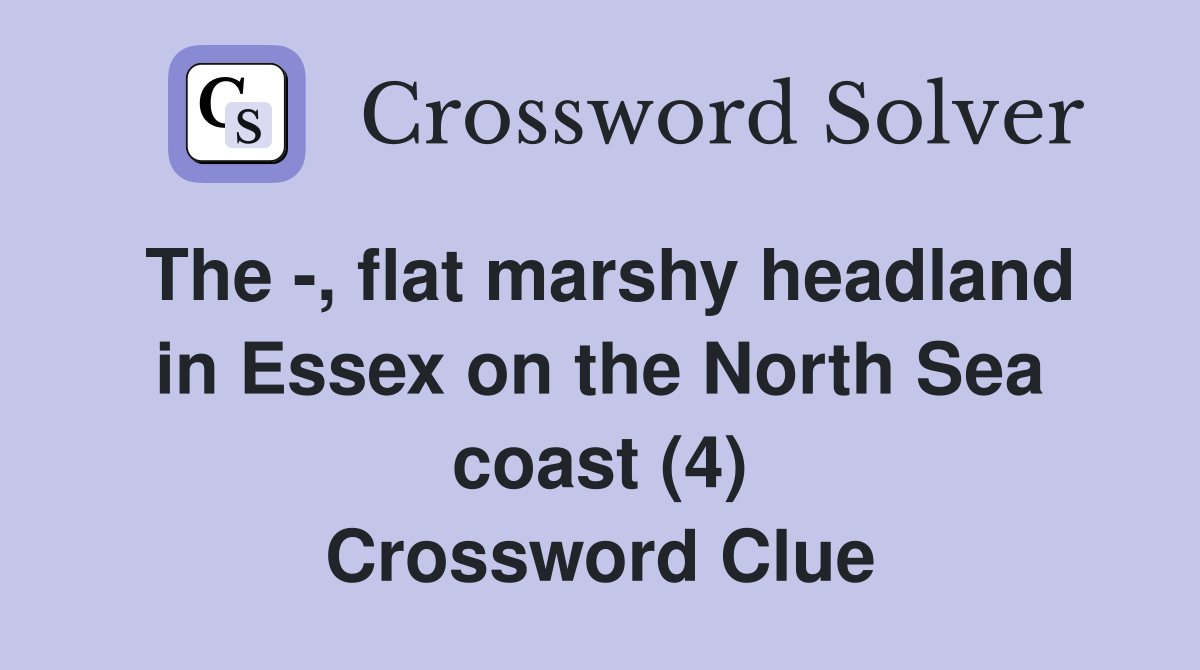 The -, flat marshy headland in Essex on the North Sea coast (4) Crossword Clue
