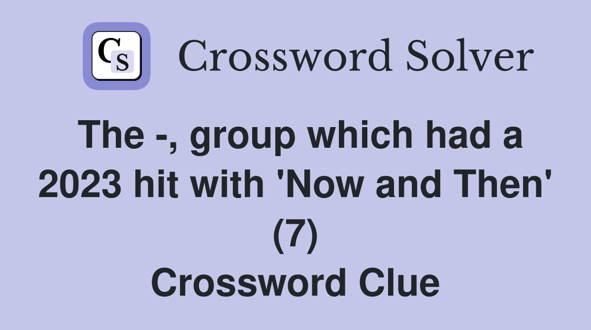 The -, group which had a 2023 hit with 'Now and Then' (7) Crossword Clue