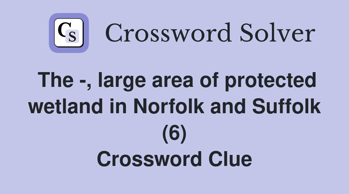 The -, large area of protected wetland in Norfolk and Suffolk (6) Crossword Clue