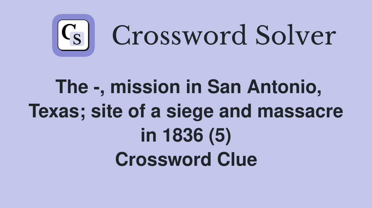 The -, mission in San Antonio, Texas; site of a siege and massacre in 1836 (5) Crossword Clue