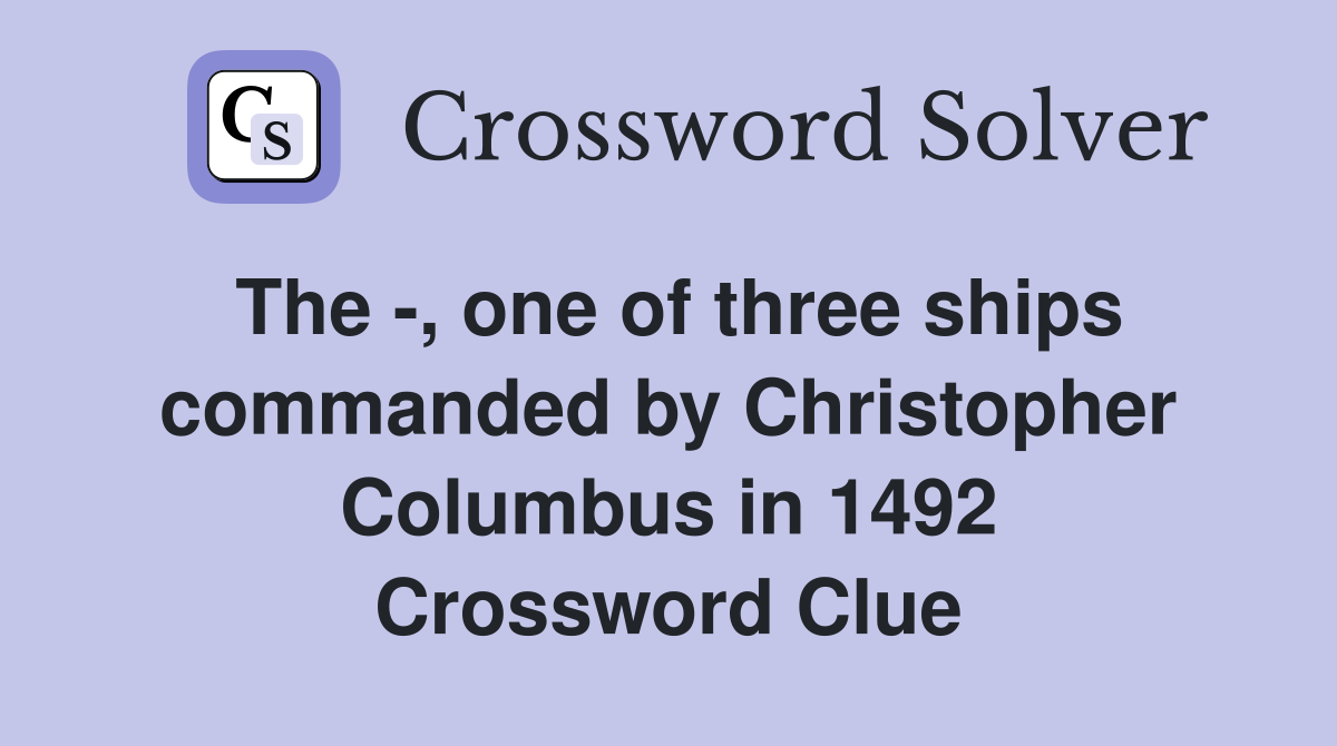 The -, one of three ships commanded by Christopher Columbus in 1492 Crossword Clue