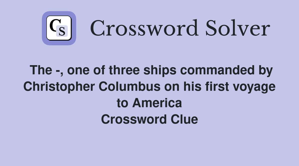 The -, one of three ships commanded by Christopher Columbus on his first voyage to America Crossword Clue