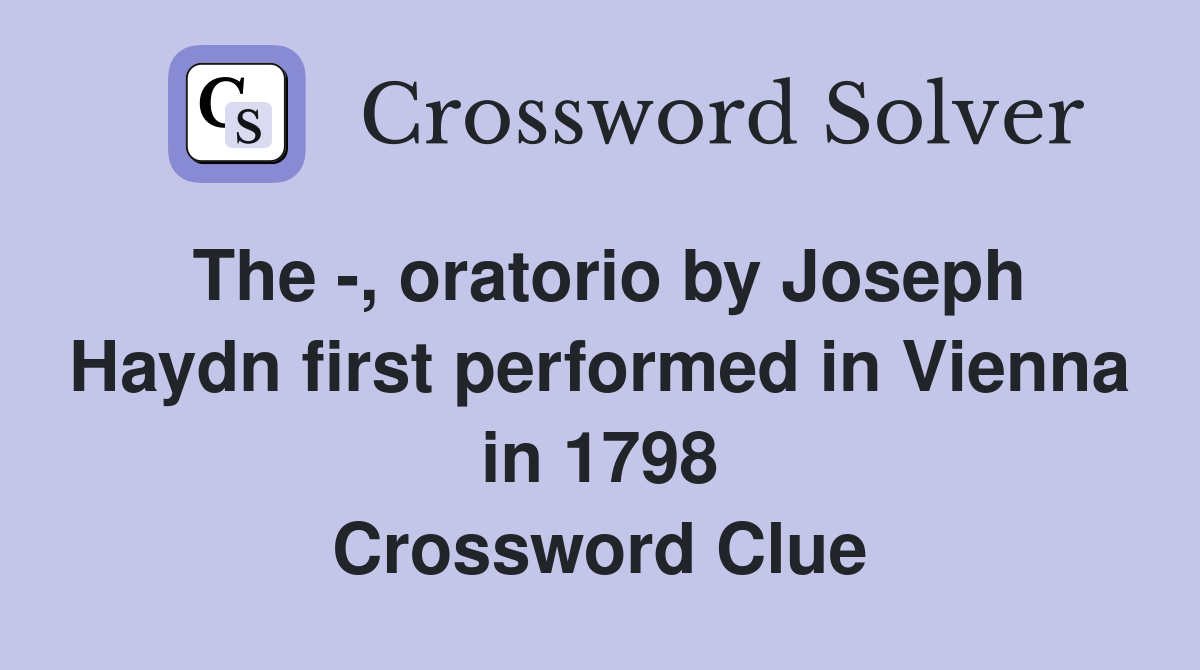 The -, oratorio by Joseph Haydn first performed in Vienna in 1798 Crossword Clue